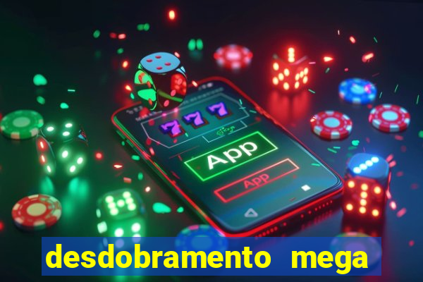 desdobramento mega sena 28 dezenas